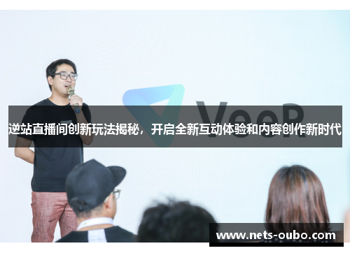 逆站直播间创新玩法揭秘，开启全新互动体验和内容创作新时代